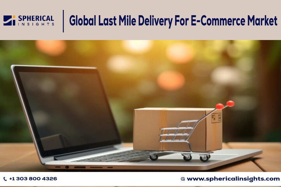 Global Last Mile Delivery For E-Commerce Market Size - Spherical Insights