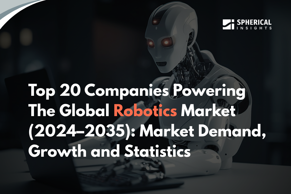 Top 20 Companies Powering the Global Robotics Market (2024–2035):Market Demand, Growth and Statistics